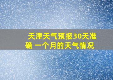 天津天气预报30天准确 一个月的天气情况